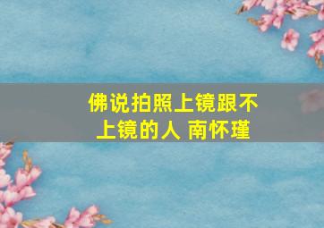 佛说拍照上镜跟不上镜的人 南怀瑾